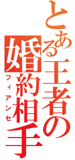 とある王者の婚約相手（フィアンセ）