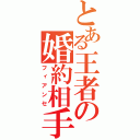 とある王者の婚約相手（フィアンセ）