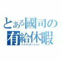 とある國司の有給休暇（ペイドバケーション）