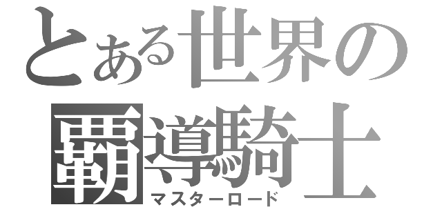 とある世界の覇導騎士（マスターロード）