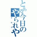 とある今日のやられやく（ブログ）