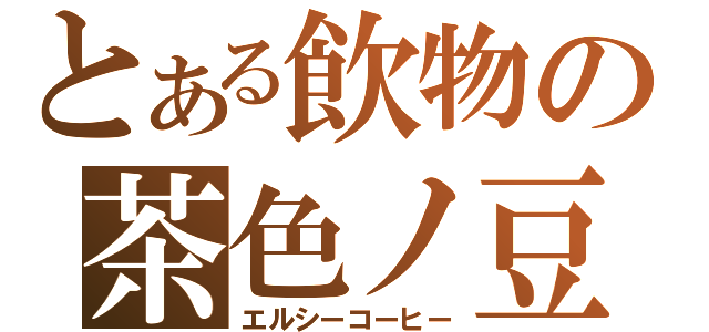 とある飲物の茶色ノ豆（エルシーコーヒー）