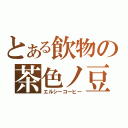 とある飲物の茶色ノ豆（エルシーコーヒー）