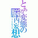 とある変態の脳内妄想（ノォーナイモォソウ）