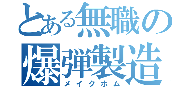 とある無職の爆弾製造（メイクボム）