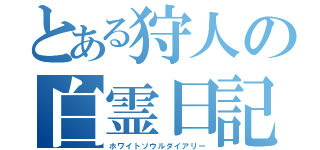 とある狩人の白霊日記（ホワイトソウルダイアリー）