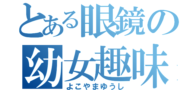 とある眼鏡の幼女趣味（よこやまゆうし）