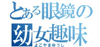 とある眼鏡の幼女趣味（よこやまゆうし）