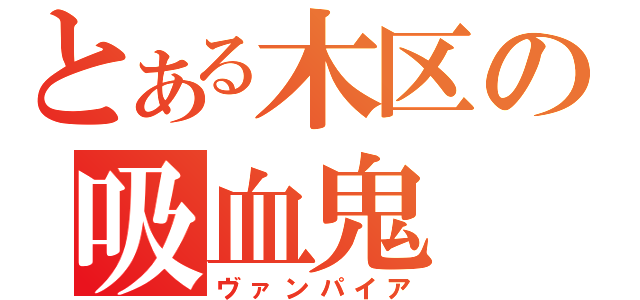 とある木区の吸血鬼（ヴァンパイア）