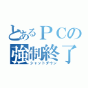 とあるＰＣの強制終了（シャットダウン）