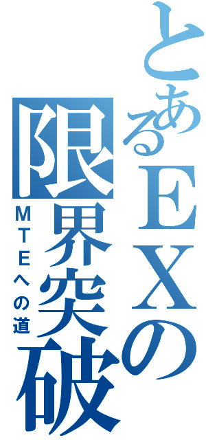 とあるＥＸの限界突破（ＭＴＥへの道）