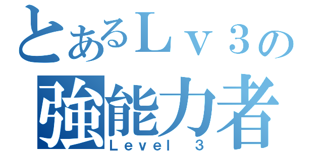 とあるＬｖ３の強能力者（Ｌｅｖｅｌ ３）