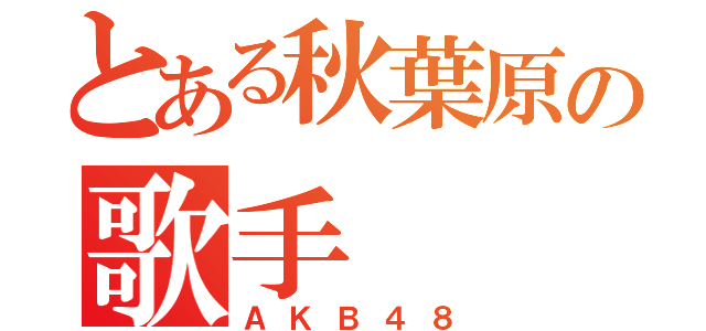 とある秋葉原の歌手（ＡＫＢ４８）