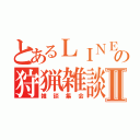 とあるＬＩＮＥの狩猟雑談Ⅱ（雑談集会）