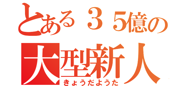 とある３５億の大型新人（きょうだようた）