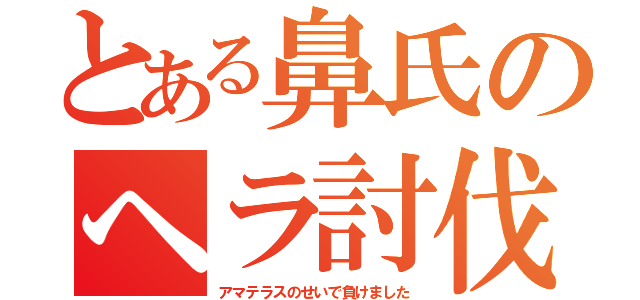 とある鼻氏のヘラ討伐（アマテラスのせいで負けました）