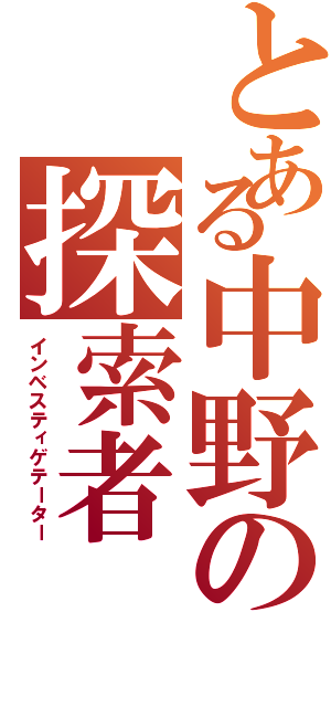 とある中野の探索者（インベスティゲテーター）