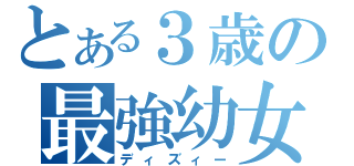 とある３歳の最強幼女（ディズィー）