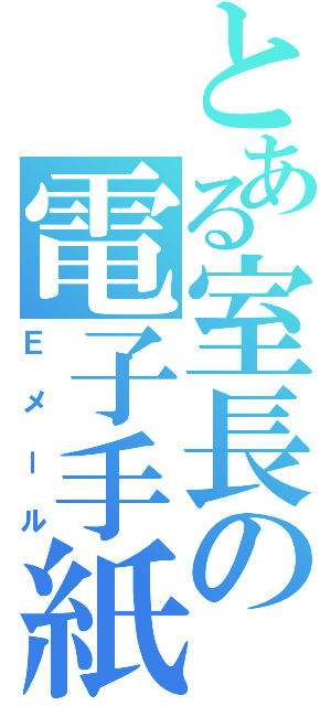 とある室長の電子手紙（Ｅメール）