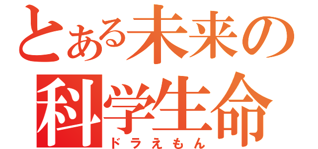 とある未来の科学生命体（ドラえもん）