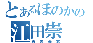 とあるほのかの江田崇（美男美女）