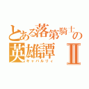 とある落第騎士の英雄譚Ⅱ（キャバルリィ）