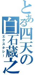 とある四天の白石蔵之介（エクスタシー）