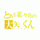 とある菜々花の大矢くん（ＬＯＶＥ）