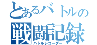 とあるバトルの戦闘記録（バトルレコーダー）