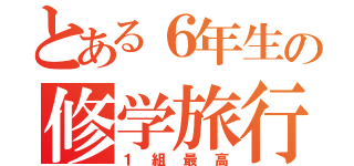 とある６年生の修学旅行（１組最高）