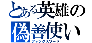 とある英雄の偽善使い（フォックスワード）