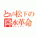 とある松下の降水革命（アメフラシ）