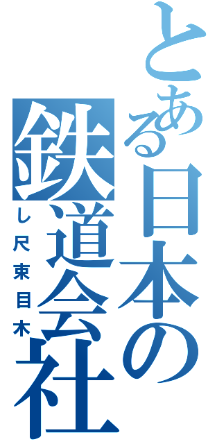 とある日本の鉄道会社（し尺束目木）