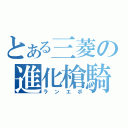 とある三菱の進化槍騎兵（ランエボ）