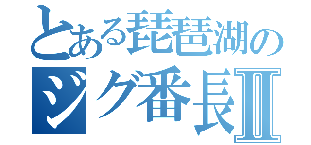 とある琵琶湖のジグ番長Ⅱ（）