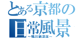 とある京都の日常風景（～鴨川納涼床～）