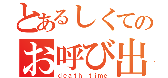 とあるしくてのお呼び出し（ｄｅａｔｈ ｔｉｍｅ）