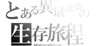 とある異域沃德の生存旅程（ＡｄｖｅｎｔｕｒｅＳｕｒｖｉｖａｌ）