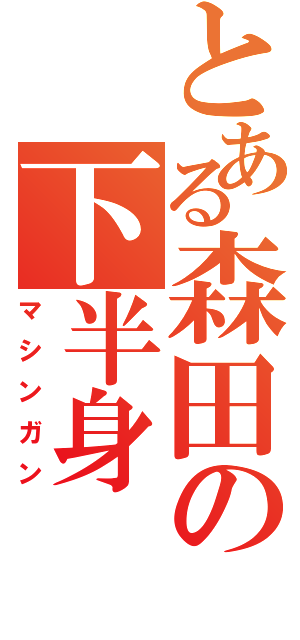 とある森田の下半身（マシンガン）