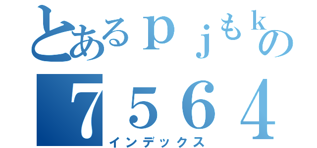 とあるｐｊもｋ：の７５６４１５２（インデックス）