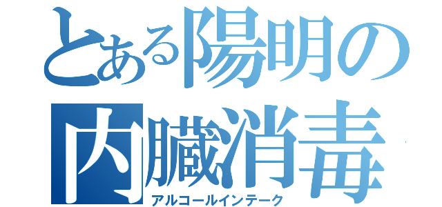 とある陽明の内臓消毒（アルコールインテーク）