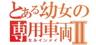 とある幼女の専用車両Ⅱ（セルインメイ）