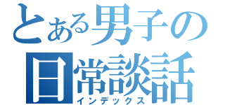 とある男子の日常談話（インデックス）