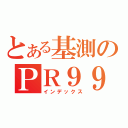 とある基測のＰＲ９９（インデックス）