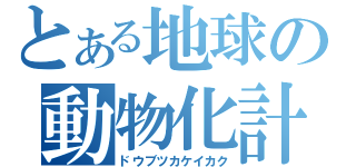 とある地球の動物化計画（ドウブツカケイカク）