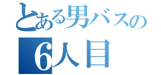 とある男バスの６人目（）