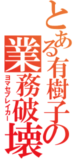 とある有樹子の業務破壊（ヨマセブレイカー）