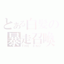 とある白髪の暴走召喚（ＴＨＥ ＥＮＤ）