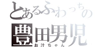 とあるふわっち配信の豊田男児（お汁ちゃん）