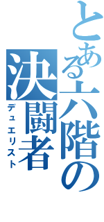 とある六階の決闘者（デュエリスト）